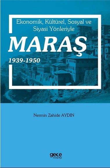 Ekonomik, Kültürel, Sosyal ve Siyasi Yönleriyle Maraş 1939-1950 kapağı