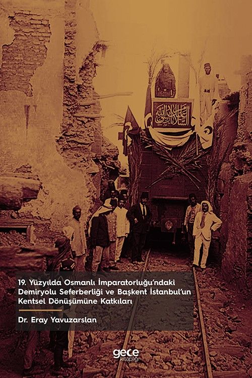 19. Yüzyılda Osmanlı İmparatorluğu’ndaki Demiryolu Seferberliği ve Başkent İstanbul’un Kentsel Dönüşümüne Katkıları kapağı