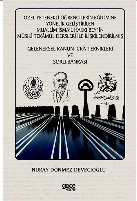 Özel Yetenekli Öğrencilerin Eğitimine Yönelik Geliştirilen Muallim İsmail Hakkı Bey'in Musıki Tekamül Dersleri ile İlişkilendirilmiş Geleneksel Kanun İcra Teknikleri ve Soru Bankası kapağı